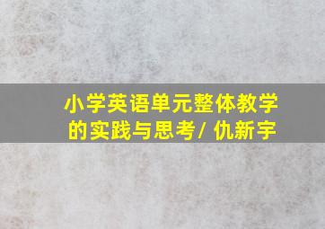 小学英语单元整体教学的实践与思考/ 仇新宇